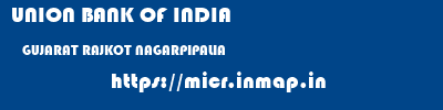 UNION BANK OF INDIA  GUJARAT RAJKOT NAGARPIPALIA   micr code